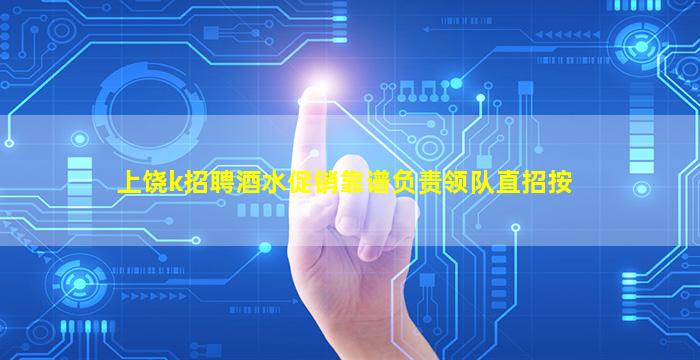 上饶k招聘酒水促销靠谱负责领队直招按