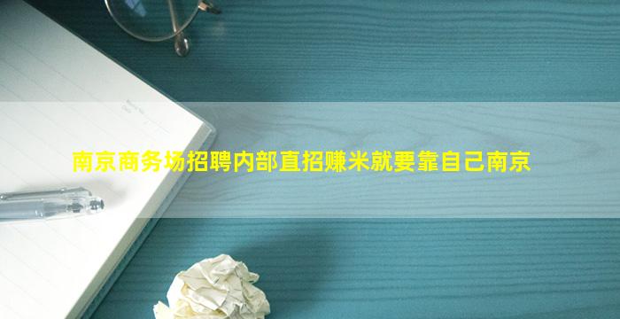 南京商务场招聘内部直招赚米就要靠自己南京